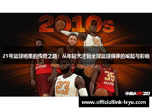 21号篮球明星的传奇之路：从年轻天才到全球篮球偶像的崛起与影响