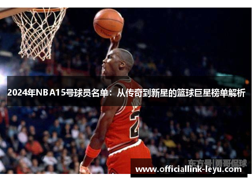 2024年NBA15号球员名单：从传奇到新星的篮球巨星榜单解析