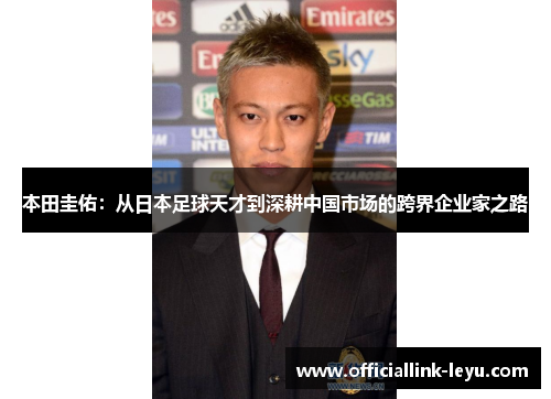 本田圭佑：从日本足球天才到深耕中国市场的跨界企业家之路